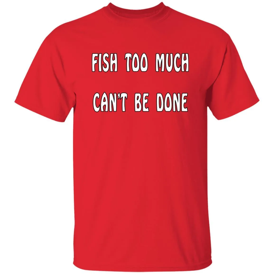 Fish Too Much Can't Be Done T-Shirt