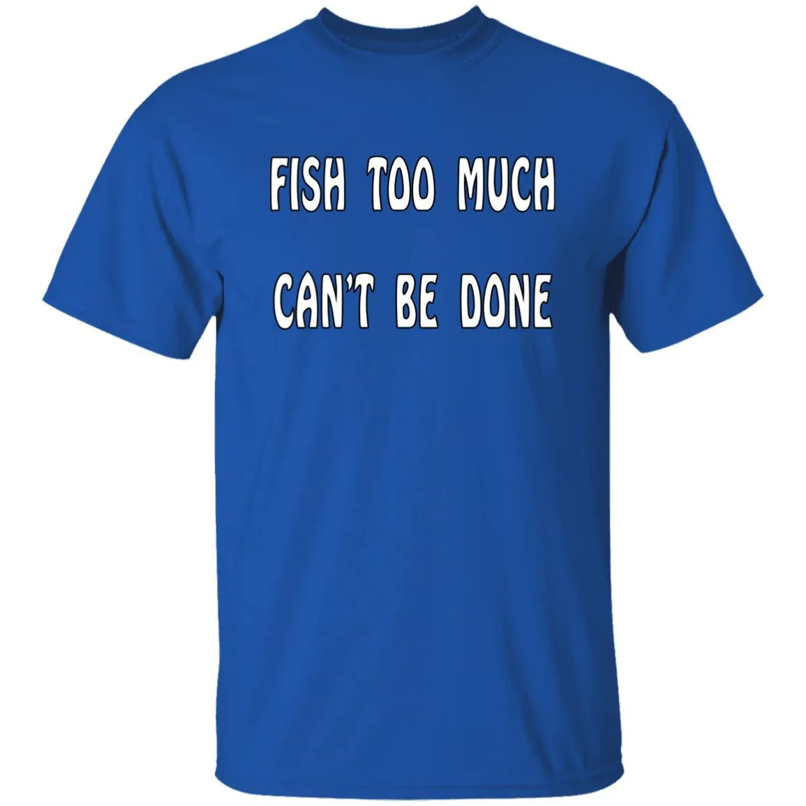 Fish Too Much Can't Be Done T-Shirt
