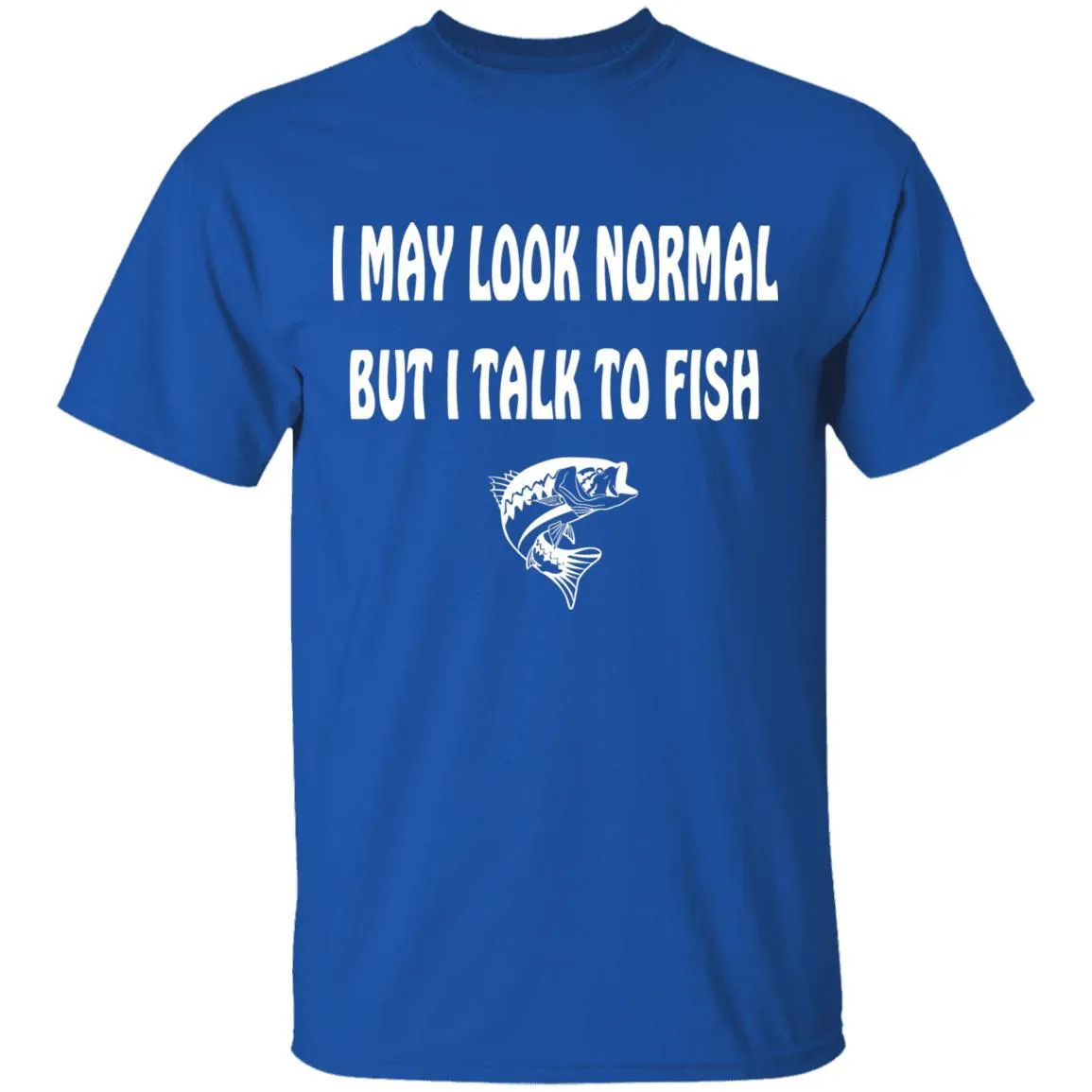 I May Look Normal But I Talk To Fish w T-Shirt