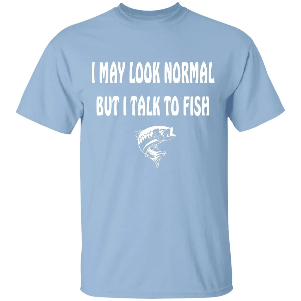 I May Look Normal But I Talk To Fish w T-Shirt