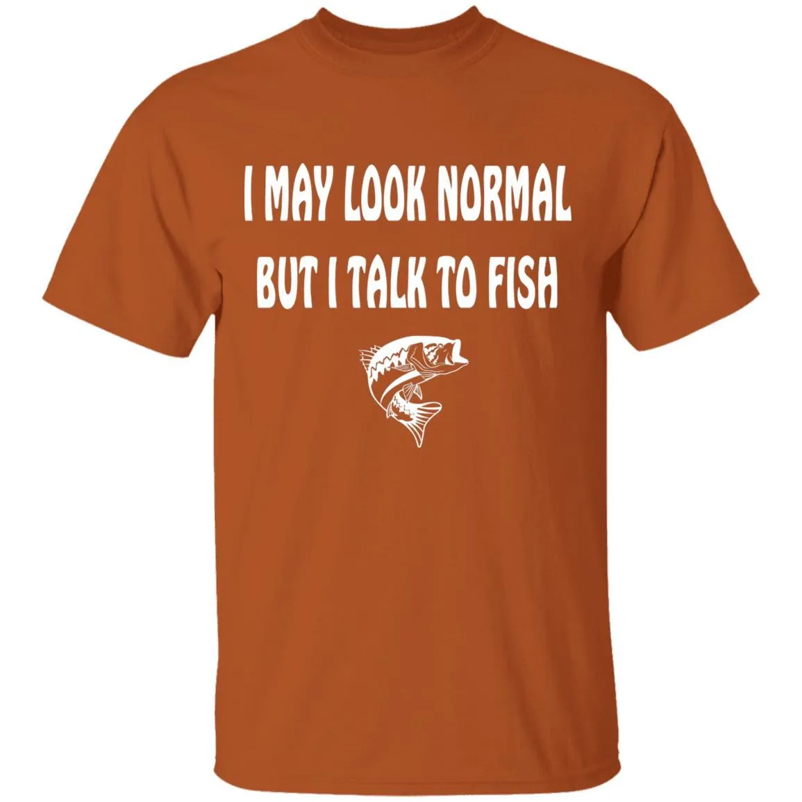 I May Look Normal But I Talk To Fish w T-Shirt